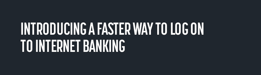 Introducing a faster way to access your banking online Introducing a faster way to access your banking online
